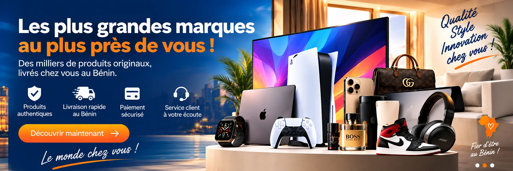 Les plus grandes marques au plus près de vous ! Produits authentiques, livraison rapide au Bénin, paiement sécurisé et service client à votre écoute.